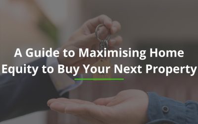 A Guide to Maximising Home Equity to Buy Your Next Property