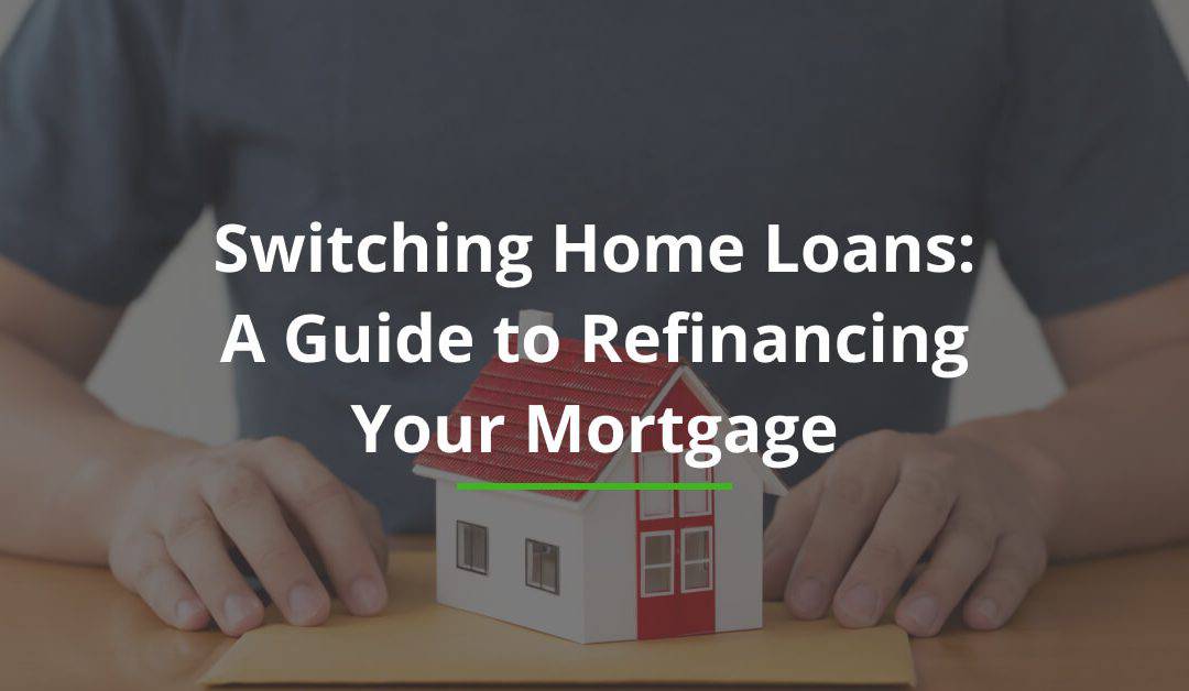Switching Home Loans: A Guide to Refinancing Your Mortgage
